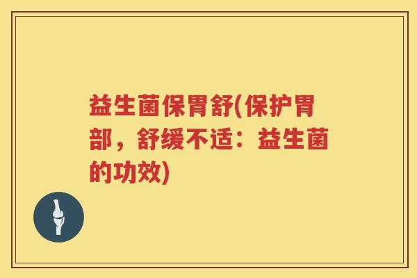 益生菌保胃舒(保护胃部，舒缓不适：益生菌的功效)