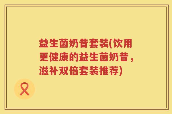 益生菌奶昔套装(饮用更健康的益生菌奶昔，滋补双倍套装推荐)