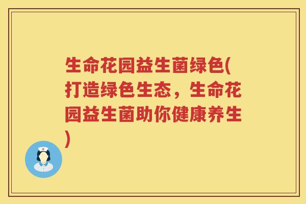 生命花园益生菌绿色(打造绿色生态，生命花园益生菌助你健康养生)