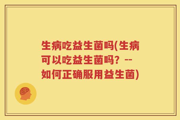 生病吃益生菌吗(生病可以吃益生菌吗？--如何正确服用益生菌)