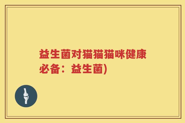 益生菌对猫猫猫咪健康必备：益生菌)