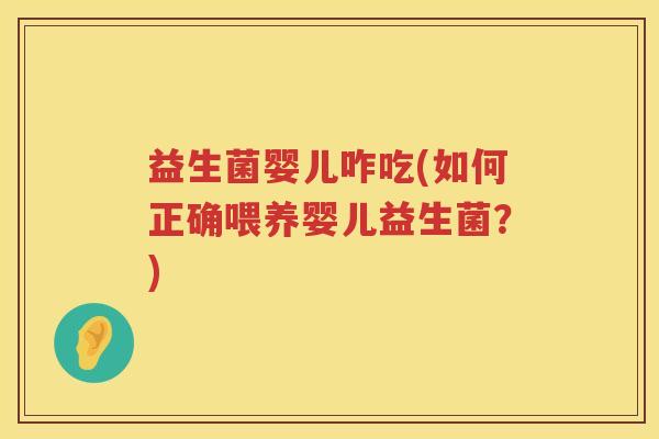 益生菌婴儿咋吃(如何正确喂养婴儿益生菌？)