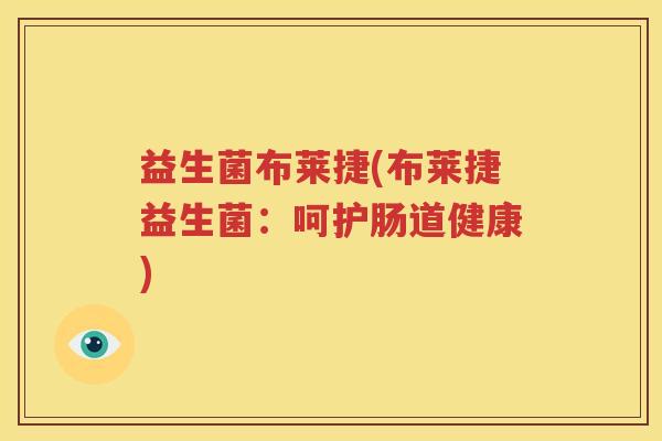 益生菌布莱捷(布莱捷益生菌：呵护肠道健康)