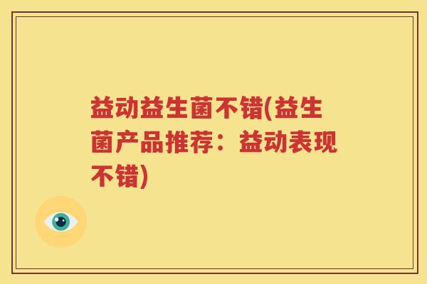 益动益生菌不错(益生菌产品推荐：益动表现不错)