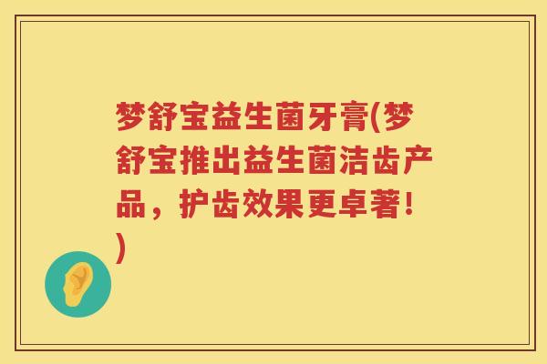 梦舒宝益生菌牙膏(梦舒宝推出益生菌洁齿产品，护齿效果更卓著！)