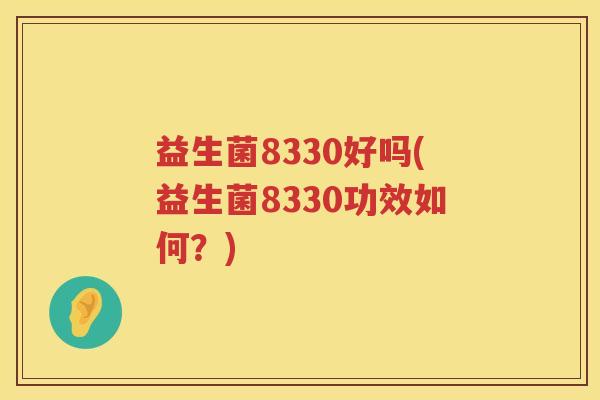 益生菌8330好吗(益生菌8330功效如何？)