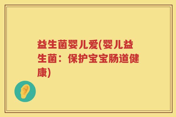 益生菌婴儿爱(婴儿益生菌：保护宝宝肠道健康)
