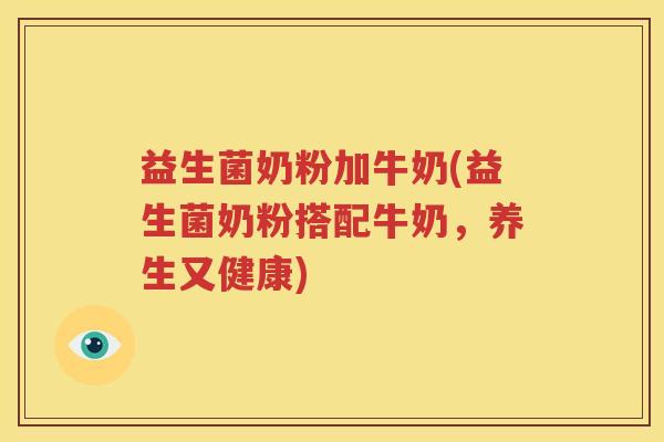 益生菌奶粉加牛奶(益生菌奶粉搭配牛奶，养生又健康)