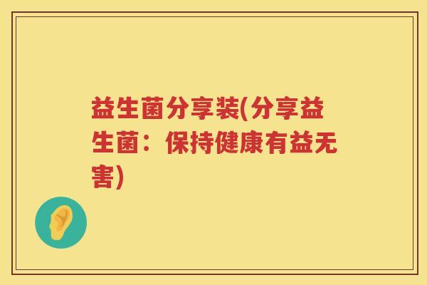 益生菌分享装(分享益生菌：保持健康有益无害)