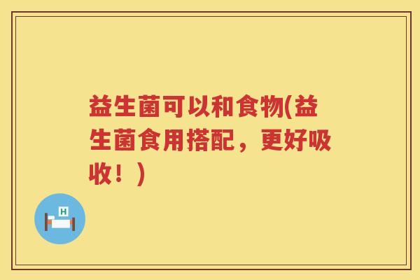 益生菌可以和食物(益生菌食用搭配，更好吸收！)