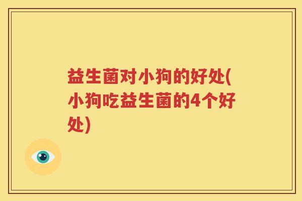 益生菌对小狗的好处(小狗吃益生菌的4个好处)