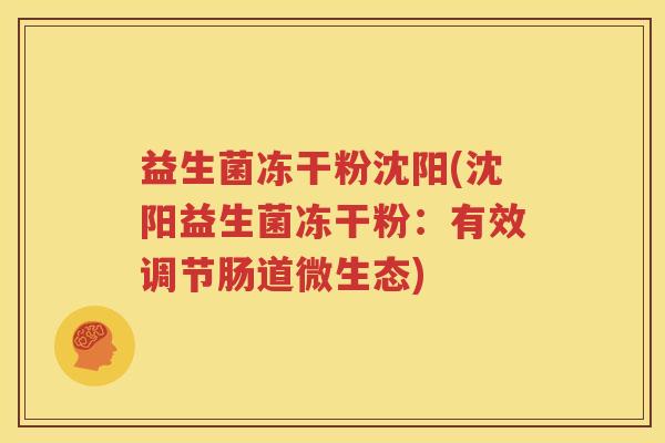 益生菌冻干粉沈阳(沈阳益生菌冻干粉：有效调节肠道微生态)