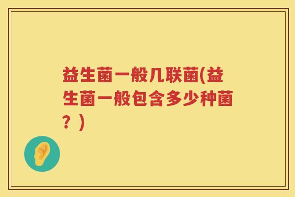 益生菌一般几联菌(益生菌一般包含多少种菌？)