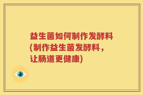 益生菌如何制作发酵料(制作益生菌发酵料，让肠道更健康)