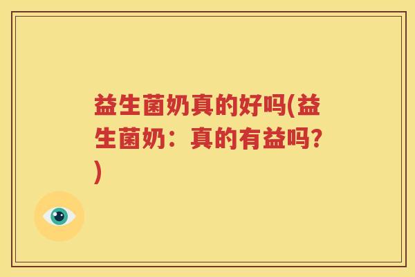 益生菌奶真的好吗(益生菌奶：真的有益吗？)
