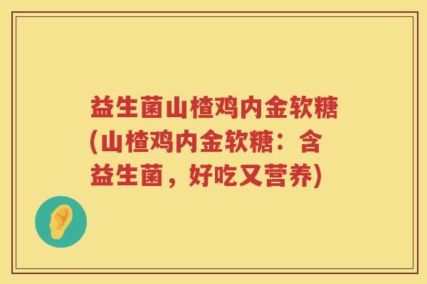 益生菌山楂鸡内金软糖(山楂鸡内金软糖：含益生菌，好吃又营养)