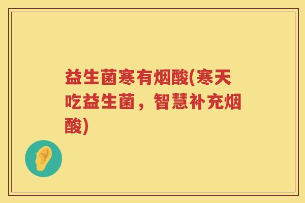 益生菌寒有烟酸(寒天吃益生菌，智慧补充烟酸)