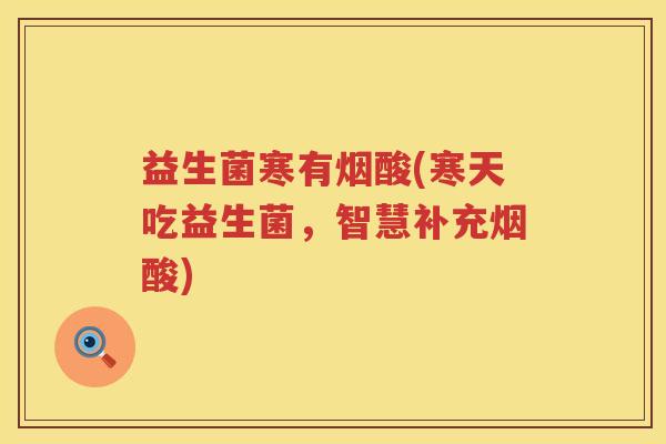 益生菌寒有烟酸(寒天吃益生菌，智慧补充烟酸)