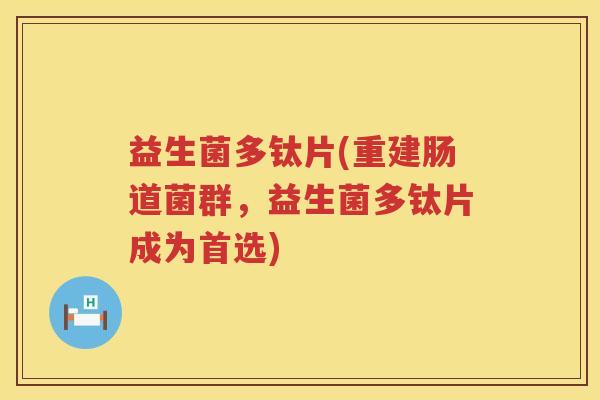 益生菌多钛片(重建肠道菌群，益生菌多钛片成为首选)