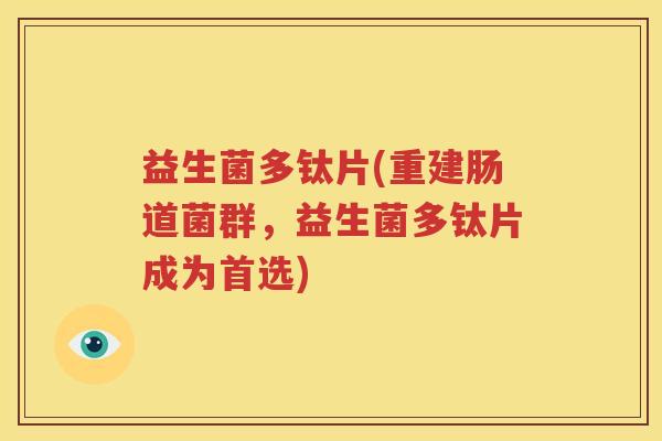 益生菌多钛片(重建肠道菌群，益生菌多钛片成为首选)
