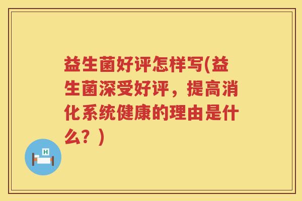 益生菌好评怎样写(益生菌深受好评，提高消化系统健康的理由是什么？)