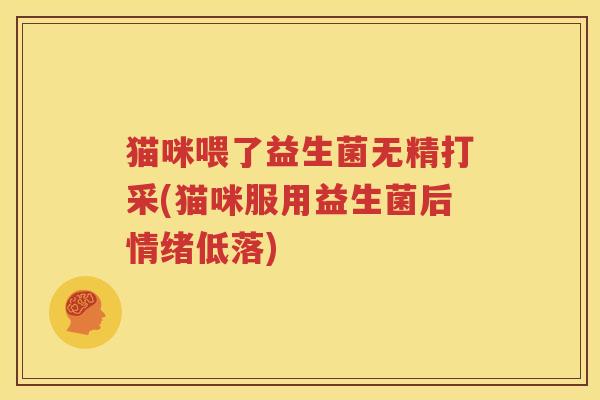 猫咪喂了益生菌无精打采(猫咪服用益生菌后情绪低落)