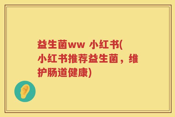 益生菌ww 小红书(小红书推荐益生菌，维护肠道健康)