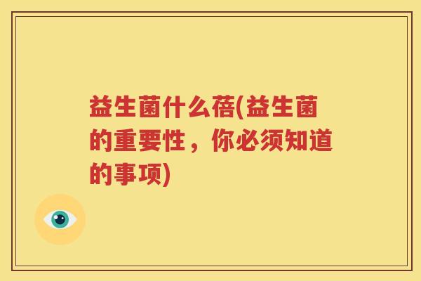 益生菌什么蓓(益生菌的重要性，你必须知道的事项)