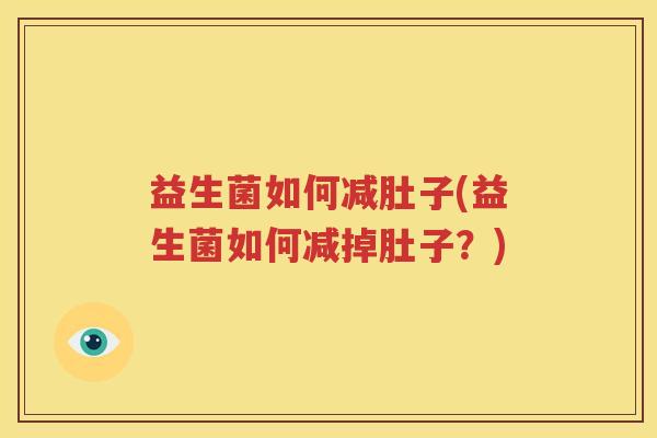 益生菌如何减肚子(益生菌如何减掉肚子？)