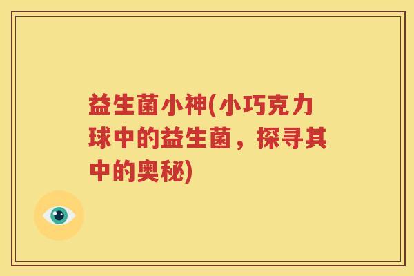 益生菌小神(小巧克力球中的益生菌，探寻其中的奥秘)