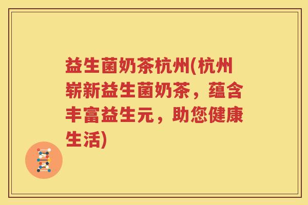 益生菌奶茶杭州(杭州崭新益生菌奶茶，蕴含丰富益生元，助您健康生活)