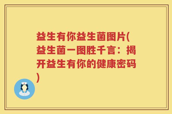 益生有你益生菌图片(益生菌一图胜千言：揭开益生有你的健康密码)