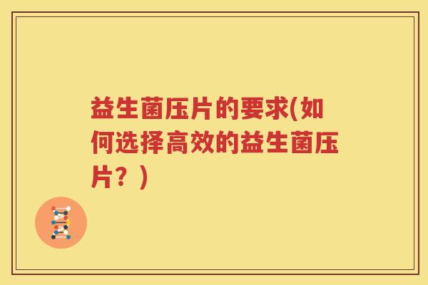 益生菌压片的要求(如何选择高效的益生菌压片？)