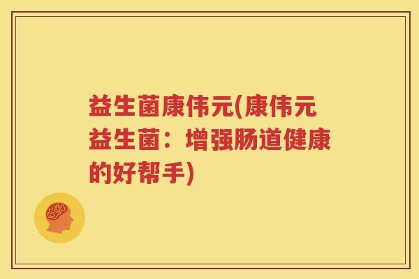 益生菌康伟元(康伟元益生菌：增强肠道健康的好帮手)