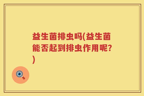 益生菌排虫吗(益生菌能否起到排虫作用呢？)