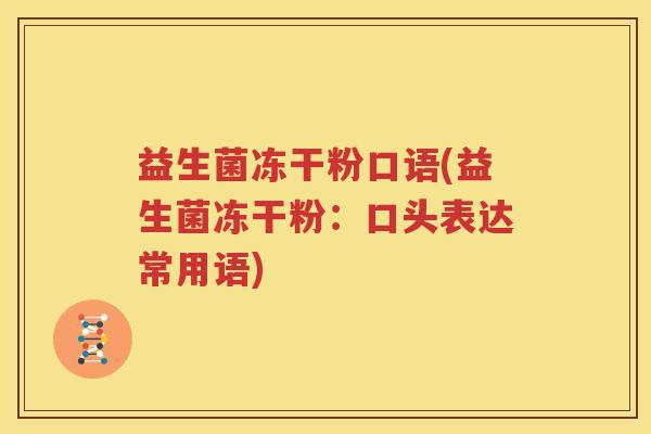 益生菌冻干粉口语(益生菌冻干粉：口头表达常用语)