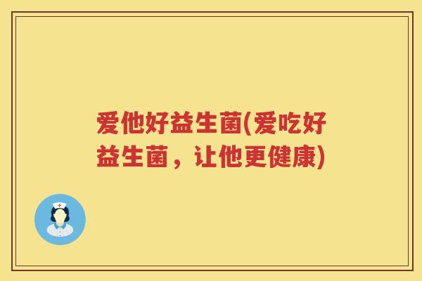 爱他好益生菌(爱吃好益生菌，让他更健康)