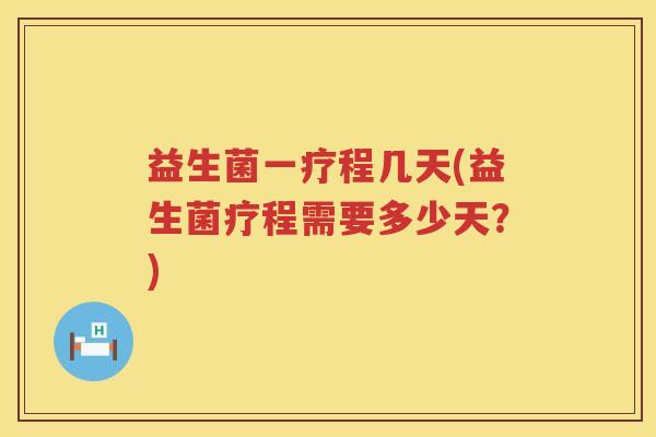 益生菌一疗程几天(益生菌疗程需要多少天？)