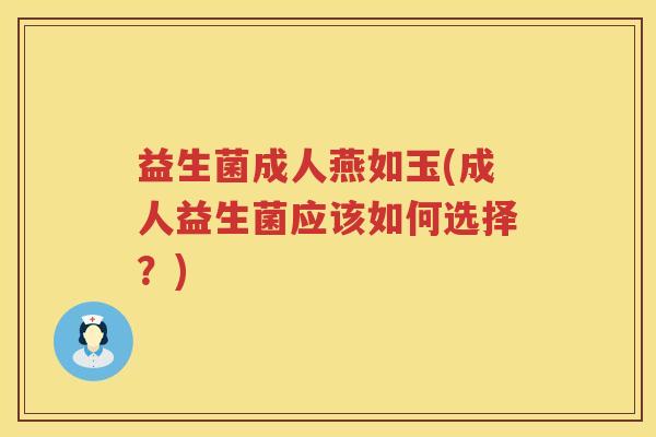 益生菌成人燕如玉(成人益生菌应该如何选择？)