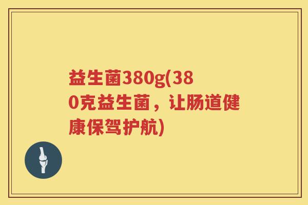 益生菌380g(380克益生菌，让肠道健康保驾护航)