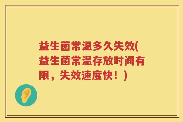 益生菌常温多久失效(益生菌常温存放时间有限，失效速度快！)