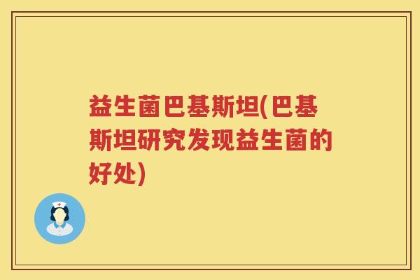益生菌巴基斯坦(巴基斯坦研究发现益生菌的好处)