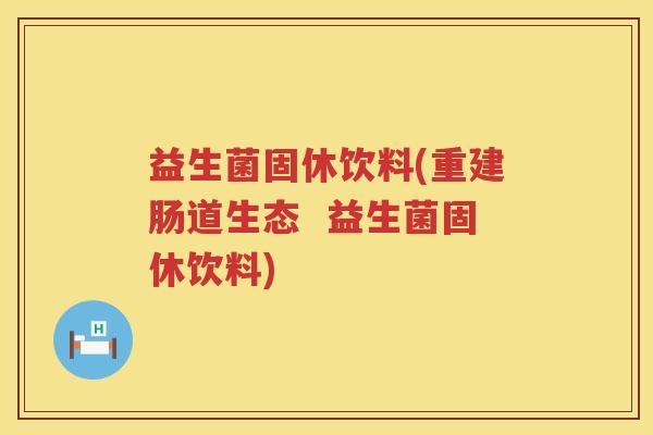 益生菌固休饮料(重建肠道生态  益生菌固休饮料)