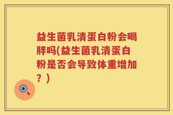 益生菌乳清蛋白粉会喝胖吗(益生菌乳清蛋白粉是否会导致体重增加？)