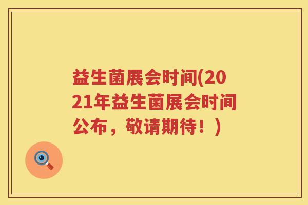益生菌展会时间(2021年益生菌展会时间公布，敬请期待！)