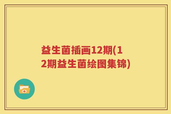 益生菌插画12期(12期益生菌绘图集锦)