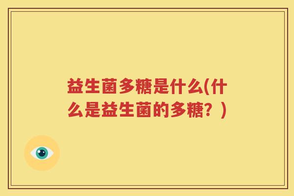 益生菌多糖是什么(什么是益生菌的多糖？)