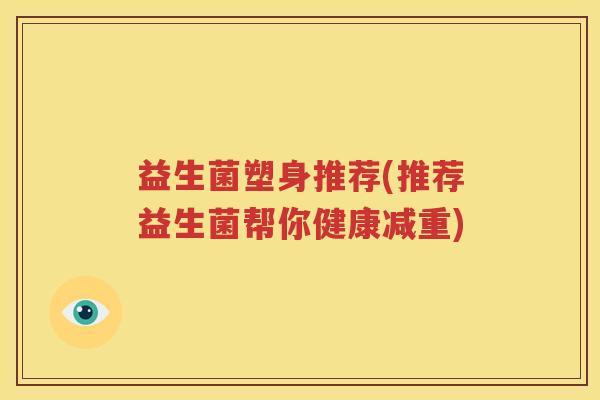 益生菌塑身推荐(推荐益生菌帮你健康减重)