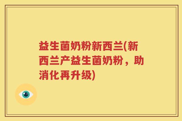 益生菌奶粉新西兰(新西兰产益生菌奶粉，助消化再升级)