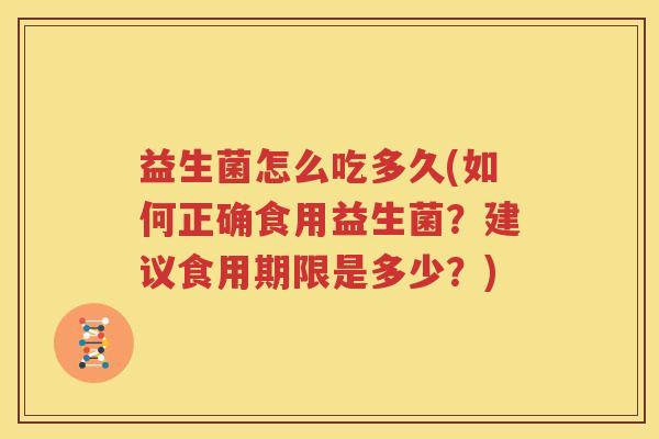 益生菌怎么吃多久(如何正确食用益生菌？建议食用期限是多少？)